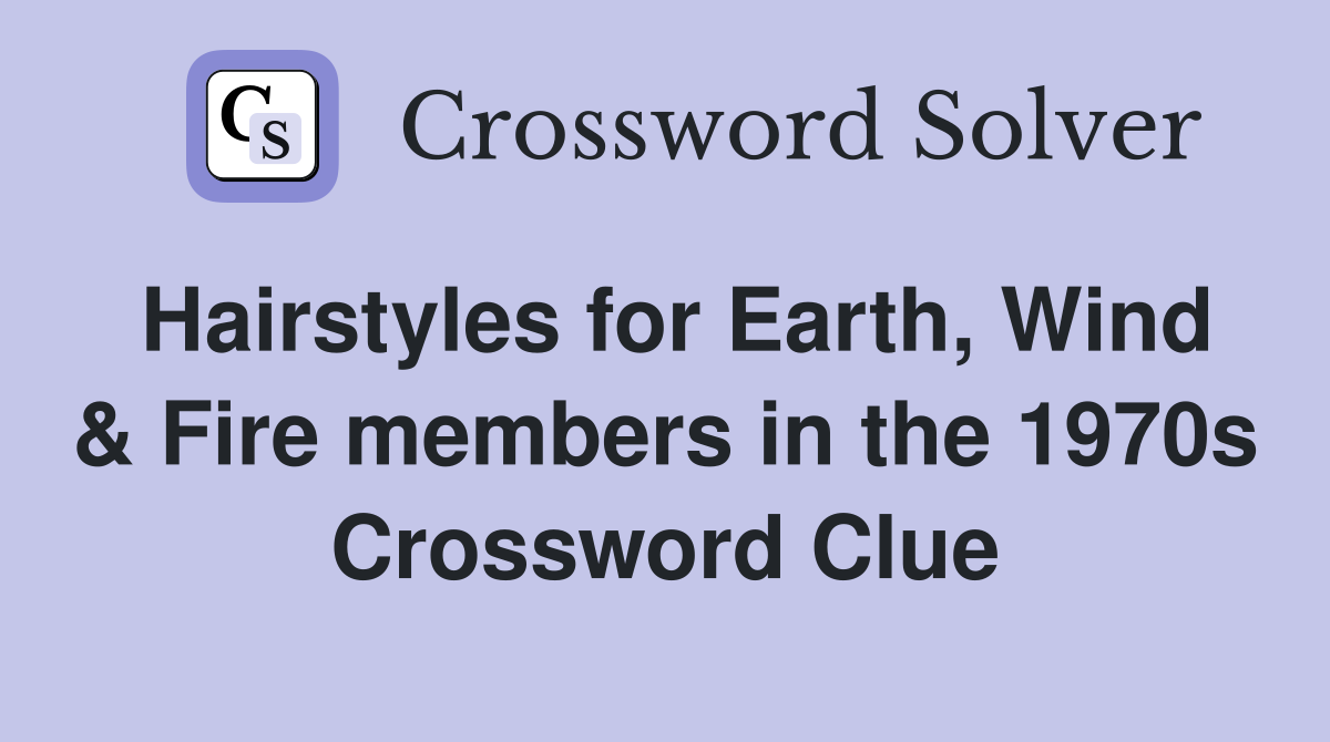 Hairstyles for Earth, Wind & Fire members in the 1970s Crossword Clue